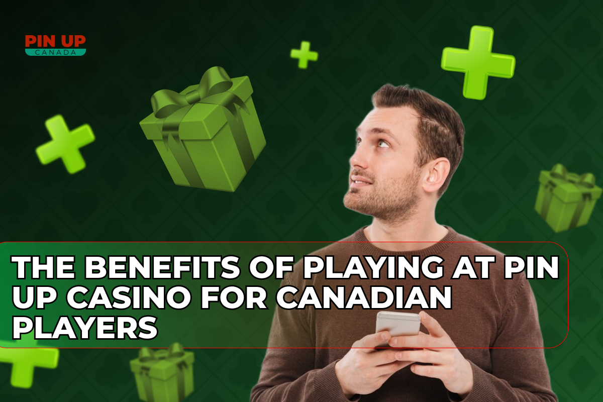 The Benefits of Playing at Pin Up Casino for Canadian Players